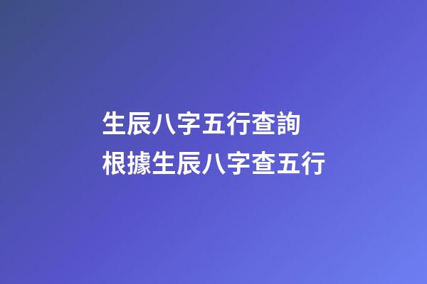 生辰八字五行查詢 根據生辰八字查五行